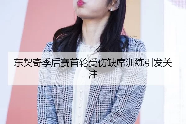 东契奇季后赛首轮受伤缺席训练引发关注